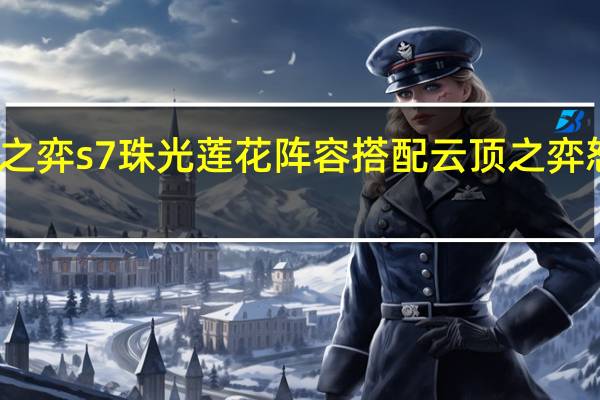 云顶之弈s7珠光莲花阵容搭配 云顶之弈怒翼龙阵容