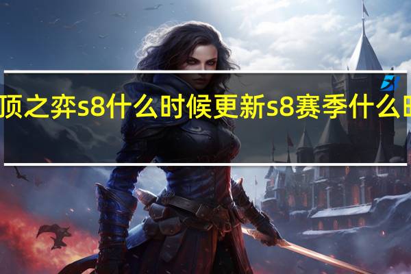 云顶之弈s8什么时候更新 s8赛季什么时候结束