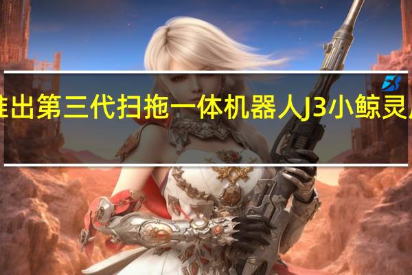 云鲸推出第三代扫拖一体机器人J3小鲸灵原价4999元