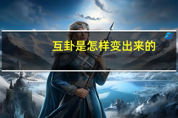互卦是怎样变出来的（互卦）