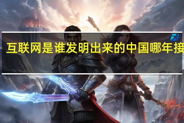 互联网是谁发明出来的 中国哪年接入的？