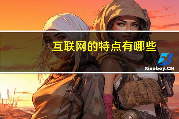 互联网的特点有哪些,优势是什么