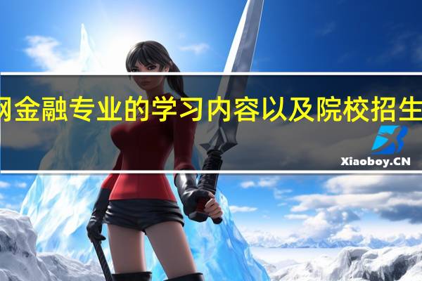 互联网金融专业的学习内容以及院校招生要求是什么