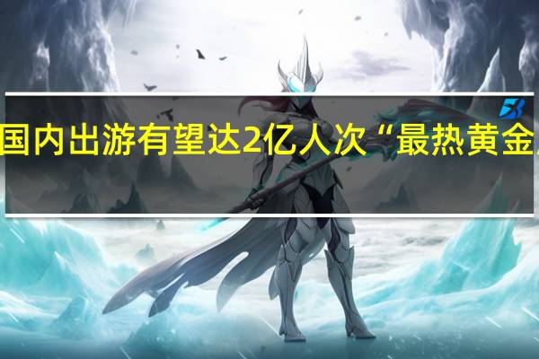 五一国内出游有望达2亿人次 “最热黄金周”超预期