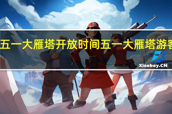 五一大雁塔开放时间 五一大雁塔游客稀少