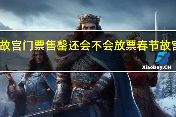 五一故宫门票售罄还会不会放票 春节故宫门票售罄