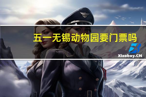 五一无锡动物园要门票吗