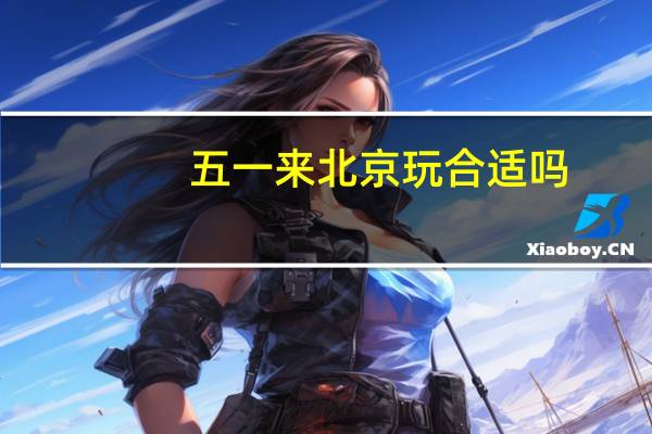 五一来北京玩合适吗