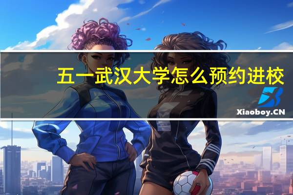 五一武汉大学怎么预约进校