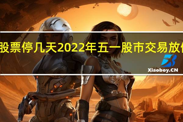 五一股票停几天 2022年五一股市交易放假时间查询