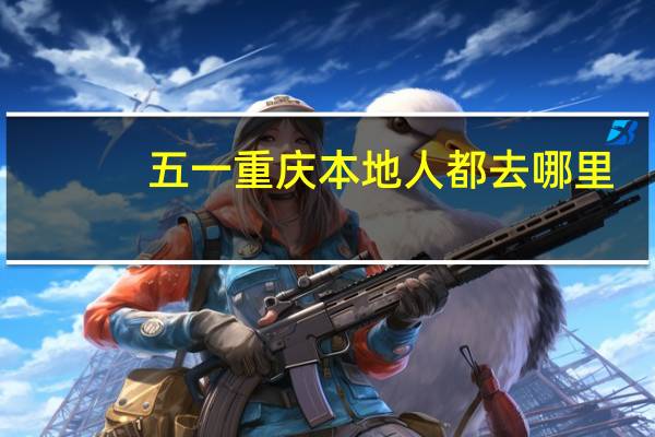 五一重庆本地人都去哪里