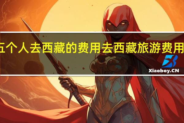 五个人去西藏的费用 去西藏旅游费用多少钱