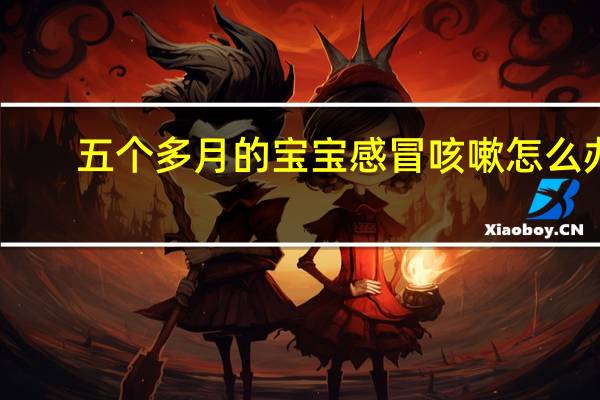 五个多月的宝宝感冒咳嗽怎么办（五个月的宝宝感冒咳嗽怎么办）