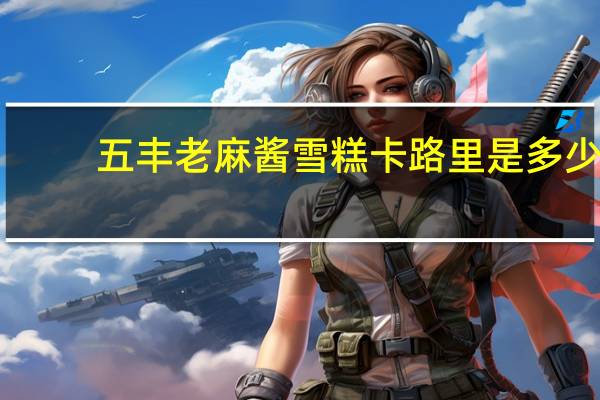 五丰 老麻酱雪糕卡路里是多少