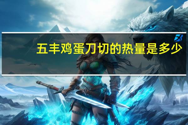 五丰 鸡蛋刀切的热量是多少