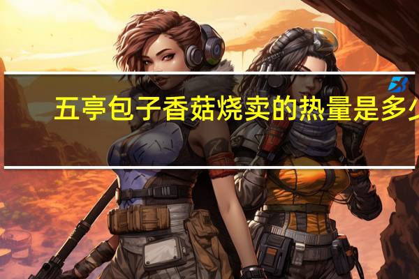 五亭包子 香菇烧卖的热量是多少