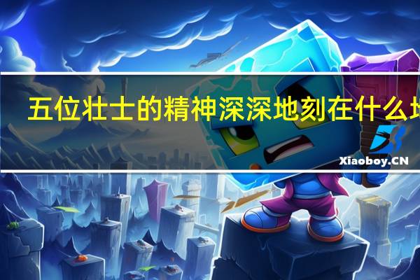 五位壮士的精神深深地刻在什么地方？