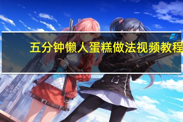 五分钟懒人蛋糕做法视频教程（五分钟懒人蛋糕做法）