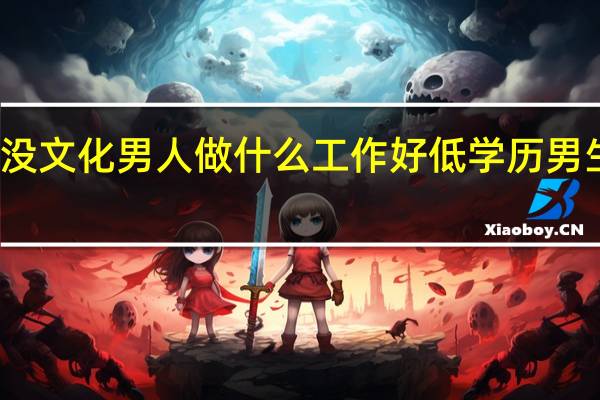 五十岁没文化男人做什么工作好 低学历男生做什么工作