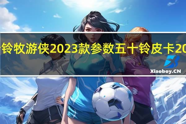 五十铃牧游侠2023款参数 五十铃皮卡2022款价格