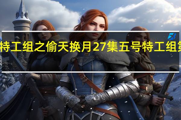 五号特工组之偷天换月27集 五号特工组第二部全集