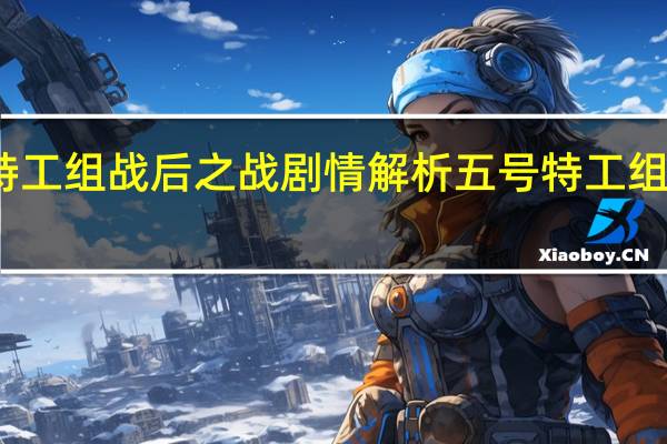 五号特工组战后之战剧情解析 五号特工组之战后之战