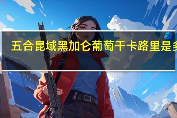 五合昆域 黑加仑葡萄干卡路里是多少