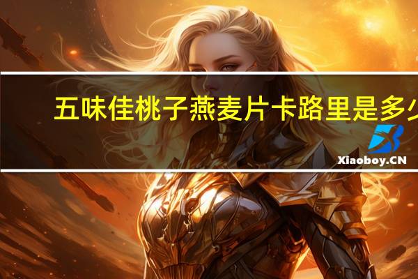 五味佳 桃子燕麦片卡路里是多少