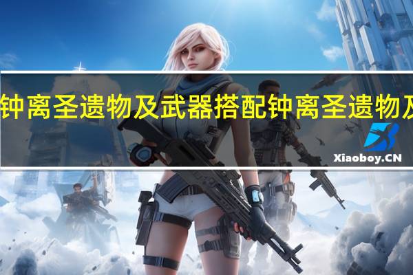 五命钟离圣遗物及武器搭配 钟离圣遗物及武器搭配