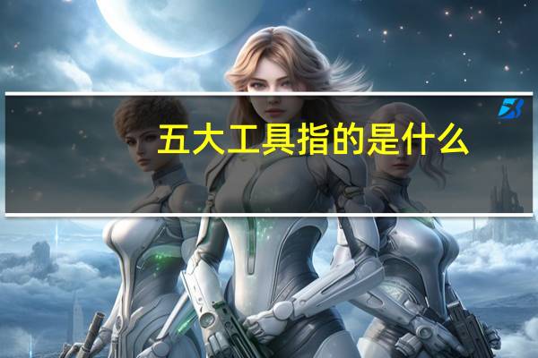 五大工具指的是什么,关系是什么