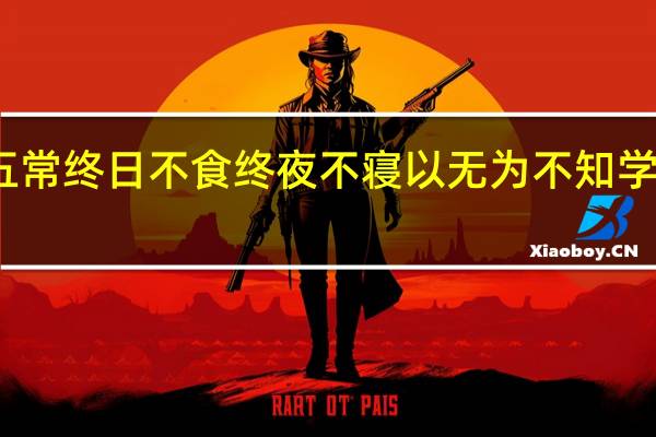 五常终日不食终夜不寝以无为不知学也意思