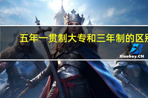 五年一贯制大专和三年制的区别