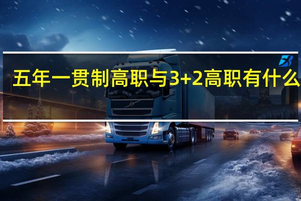 五年一贯制高职与3+2高职有什么区别