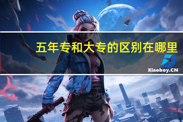 五年专和大专的区别在哪里