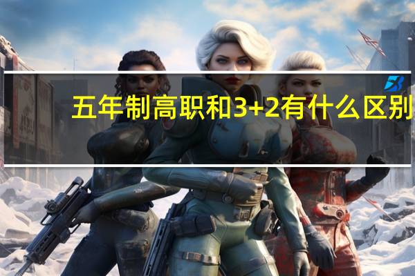 五年制高职和3+2有什么区别