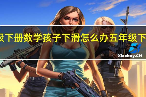 五年级下册数学孩子下滑怎么办 五年级下册数学试卷