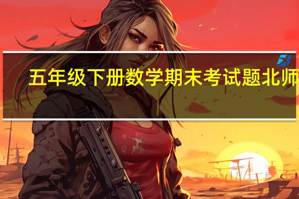 五年级下册数学期末考试题北师版（五年级下册数学期末考试题）