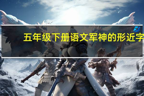 五年级下册语文军神的形近字
