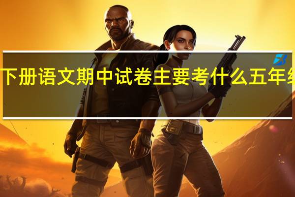五年级下册语文期中试卷主要考什么 五年级期中考试卷