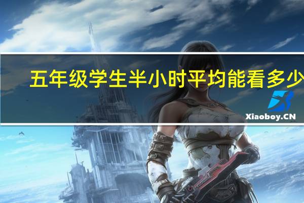 五年级学生半小时平均能看多少字