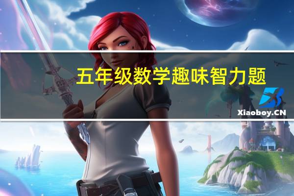 五年级数学趣味智力题（数学趣味智力题）