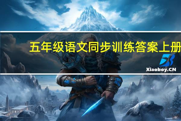 五年级语文同步训练答案上册（五年级上册语文同步练习册答案）