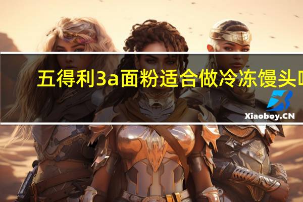 五得利3a面粉适合做冷冻馒头吗