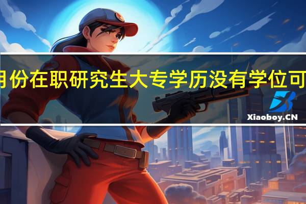 五月份在职研究生大专学历没有学位可以报考吗