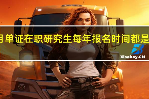 五月单证在职研究生每年报名时间都是一样的吗