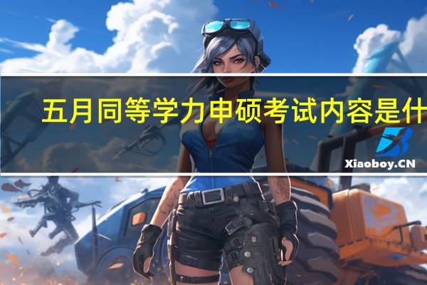 五月同等学力申硕考试内容是什么