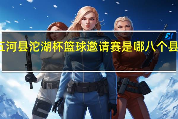 五河县沱湖杯篮球邀请赛是哪八个县参加的