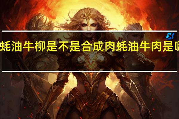 五牛山蚝油牛柳是不是合成肉 蚝油牛肉是哪个地方的菜