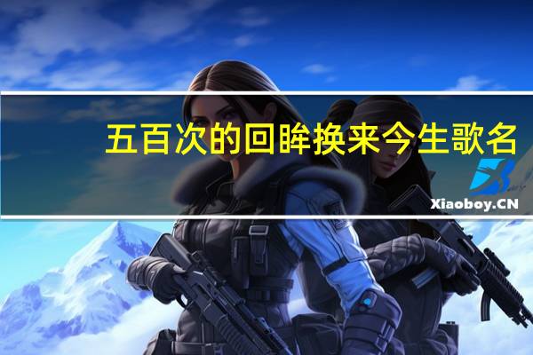 五百次的回眸换来今生歌名（五百次的回眸歌词）