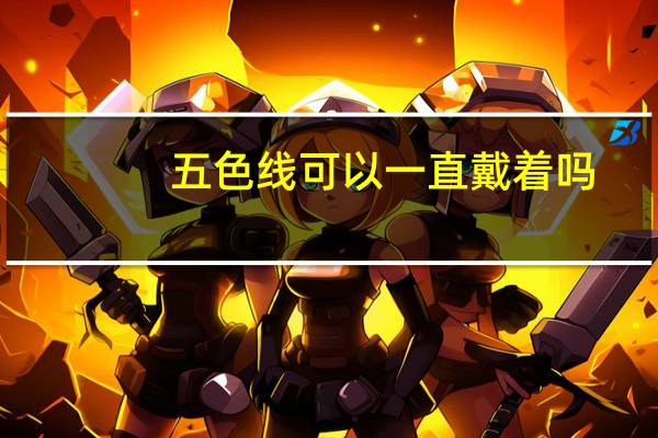 五色线可以一直戴着吗,想编个五色线给宝宝戴着 五彩线可以长期戴吗